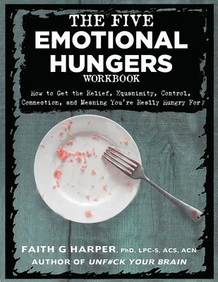 The Five Emotional Hungers Workbook: How to Get the Relief, Equanimity, Control, Connection, and Meaning You're Really Hungry for 1