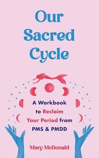 bokomslag Our Sacred Cycle: A Workbook to Reclaim Your Period from PMS and Pmdd