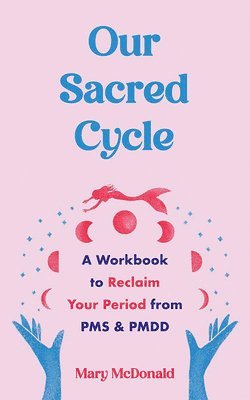 bokomslag Our Sacred Cycle: A Workbook to Reclaim Your Period from PMS and Pmdd