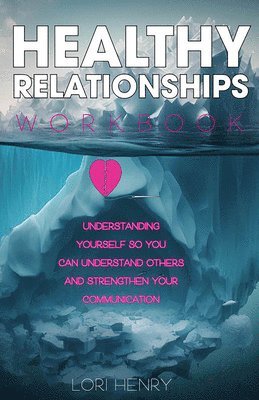 The Healthy Relationships Workbook: Understanding Yourself So You Can Understand Others and Strengthen Your Communication 1