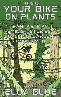 bokomslag This Is Your Bike on Plants: Fantastical Feminist Stories of Bicycling, Gardens, and Growth
