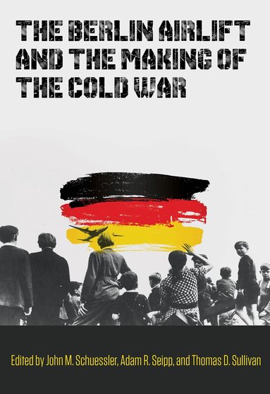 John M. Schuessler, Adam R. Seipp, Thomas D. Sullivan - Berlin Airlift and the Making of the Cold War, Inbunden