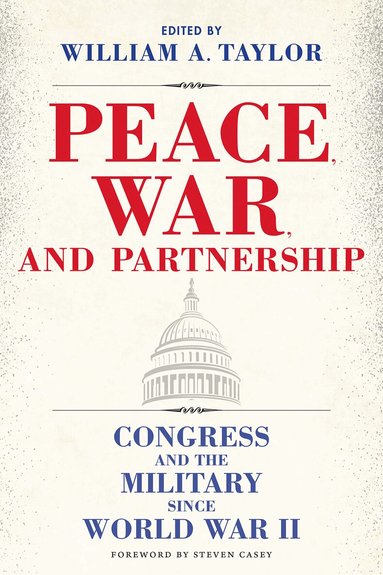 Steven Casey, Jeremy P. Maxwell, Charles A. Stevenson, Robert David Johnson, Alexander A. Falbo-Wild, Nathan Packard, Jeffrey Crean, D. Robert Worley, Claire Leavitt, Douglas L. Kriner, William A. Taylor - Peace, War, and Partnership, Inbunden