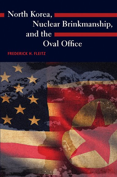 Frederick H. Fleitz - North Korea, Nuclear Brinkmanship, and the Oval Office, Inbunden