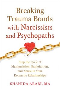 bokomslag Breaking Trauma Bonds with Narcissists and Psychopaths: Stop the Cycle of Manipulation, Exploitation, and Abuse in Your Romantic Relationships