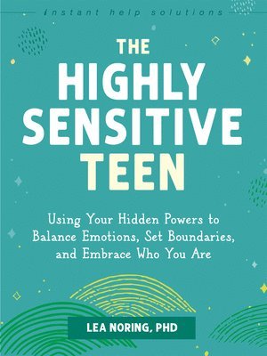 The Highly Sensitive Teen: Using Your Hidden Powers to Balance Emotions, Set Boundaries, and Embrace Who You Are 1