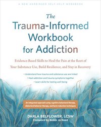 bokomslag The Trauma-Informed Workbook for Addiction: Evidence-Based Skills to Heal the Pain at the Root of Your Substance Use and Build Resilience for Lasting