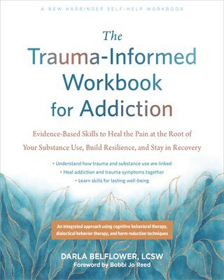 The Trauma-Informed Workbook for Addiction: Evidence-Based Skills to Heal the Pain at the Root of Your Substance Use and Build Resilience for Lasting 1