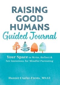 bokomslag Raising Good Humans Guided Journal: Your Space to Write, Reflect, and Set Intentions for Mindful Parenting