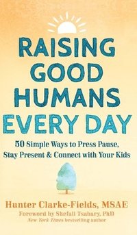 bokomslag Raising Good Humans Every Day: 50 Simple Ways to Press Pause, Stay Present, and Connect with Your Kids