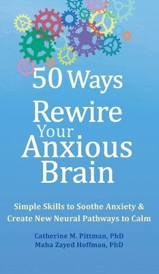 Catherine M. Pittman, Maha Z. Hoffman - 50 Ways to Rewire Your Anxious Brain: Simple Skills to Soothe Anxiety and Create New Neural Pathways to Calm, Inbunden