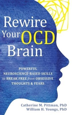 Catherine M. Pittman, William Youngs - Rewire Your OCD Brain: Powerful Neuroscience-Based Skills to Break Free from Obsessive Thoughts and Fears, Inbunden