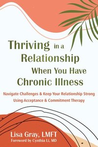 bokomslag Thriving in a Relationship When You Have Chronic Illness: Navigate Challenges and Keep Your Relationship Strong Using Acceptance and Commitment Therap