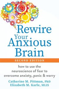 bokomslag Rewire Your Anxious Brain: How to Use the Neuroscience of Fear to Overcome Anxiety, Panic, and Worry