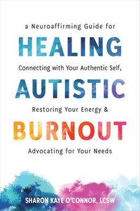 bokomslag Healing Autistic Burnout: A Neuroaffirming Guide for Connecting with Your Authentic Self, Restoring Your Energy, and Advocating for Your Needs