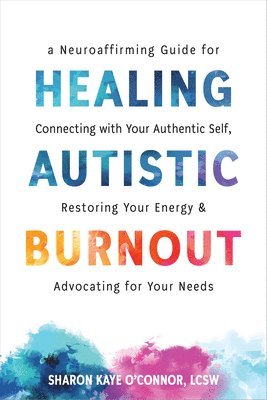 Healing Autistic Burnout: A Neuroaffirming Guide for Connecting with Your Authentic Self, Restoring Your Energy, and Advocating for Your Needs 1