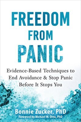 Bonnie Zucker - Freedom from Panic: Evidence-Based Techniques to End Avoidance and Stop Panic Before It Stops You, Häftad