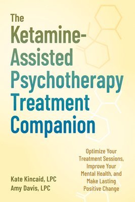 Kate Kincaid, Amy Davis - The Ketamine-Assisted Psychotherapy Treatment Companion: Optimize Your Treatment Sessions, Improve Your Mental Health, and Make Lasting Positive Chang, Häftad