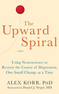 bokomslag The Upward Spiral: Using Neuroscience to Reverse the Course of Depression, One Small Change at a Time