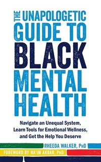 bokomslag The Unapologetic Guide to Black Mental Health: Navigate an Unequal System, Learn Tools for Emotional Wellness, and Get the Help You Deserve