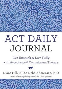 bokomslag ACT Daily Journal: Get Unstuck and Live Fully with Acceptance and Commitment Therapy
