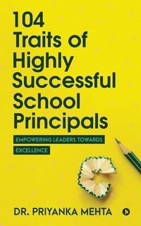 bokomslag 104 Traits of Highly Successful School Principals: Empowering Leaders towards Excellence