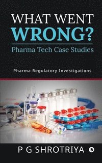 bokomslag What Went Wrong? Pharma Tech Case Studies: Pharma Regulatory Investigations