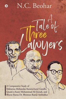 bokomslag A Tale of Three Lawyers: A Comparative Study of Mahatma Mohandas Karamchand Gandhi, Quaid-e-Azam Mohammad Ali Jinnah, and Bharat Ratna Dr. Bhim