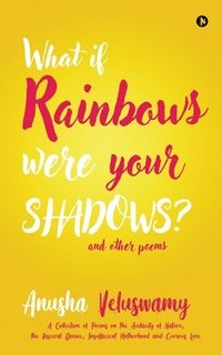 bokomslag What If Rainbows Were Your Shadows?: And Other Poems