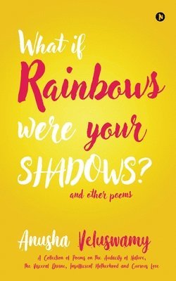 Anusha Veluswamy - What If Rainbows Were Your Shadows?: And Other Poems, Häftad