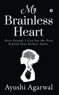 bokomslag My Brainless Heart: Dear Friend, I Can See the Pain Behind Your Perfect Smile