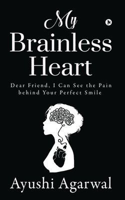 Ayushi Agarwal - My Brainless Heart: Dear Friend, I Can See the Pain Behind Your Perfect Smile, Häftad