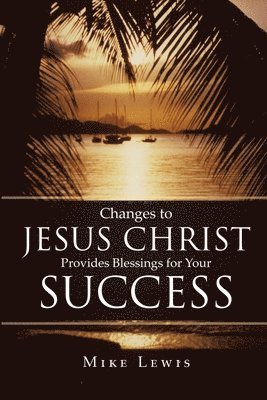 Mike Lewis - Changes to Jesus Christ Provides Blessings for Your Success, Häftad