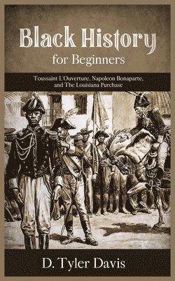 bokomslag Black History for Beginners: Toussaint L'Ouverture, Napoleon Bonaparte, and the Louisiana Purchase: Toussaint L'Ouverture, Napoleon Bonaparte, and