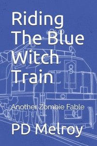 bokomslag Riding The Blue Witch Train: Another Zombie Fable