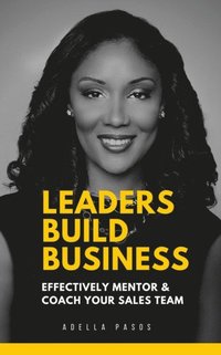 bokomslag Leaders Build Business: Effectively Mentor and Coach Your Sales Team