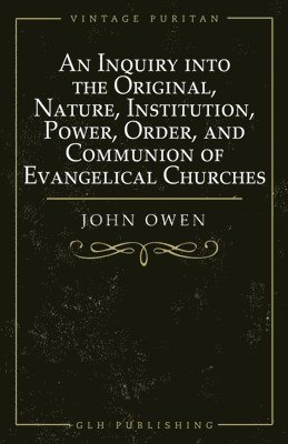 Owen, William Goold - Inquiry into the Original, Nature, Institution, Power, Order, and Communion of Evangelical Churches, Häftad