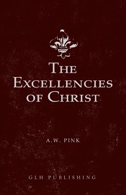 Arthur W Pink, Arthur W. Pink - Excellencies of Christ, Häftad