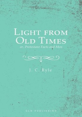 Light from Old Times; or, Protestant Facts and Men 1