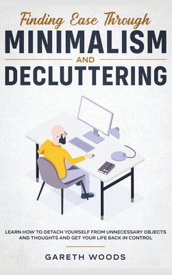Gareth Woods - Finding Ease Through Minimalism and Decluttering, Inbunden