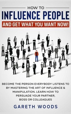 Gareth Woods - How to Influence People and Get What You Want, Inbunden
