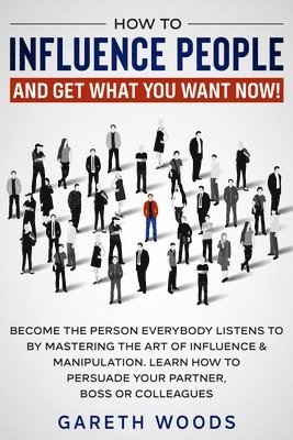 Gareth Woods - How to Influence People and Get What You Want Now, Häftad