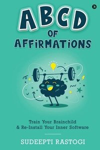 bokomslag ABCD of Affirmations: Train Your Brainchild & Re-Install Your Inner Software