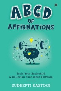 bokomslag ABCD of Affirmations: Train Your Brainchild & Re-Install Your Inner Software