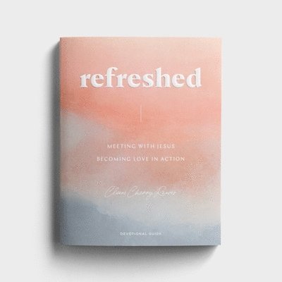 Refreshed: Meeting with Jesus, Becoming Love in Action 1