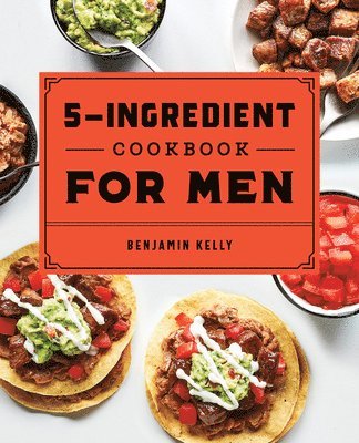 The 5-Ingredient Cookbook for Men: 115 Recipes for Men with Big Appetites and Little Time 1