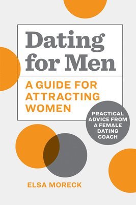 bokomslag Dating for Men: A Guide for Attracting Women: Practical Advice from a Female Dating Coach