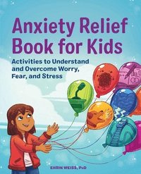 bokomslag Anxiety Relief Book for Kids: Activities to Understand and Overcome Worry, Fear, and Stress