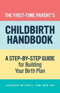 bokomslag The First-Time Parent's Childbirth Handbook: A Step-By-Step Guide for Building Your Birth Plan