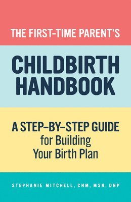 bokomslag The First-Time Parent's Childbirth Handbook: A Step-By-Step Guide for Building Your Birth Plan